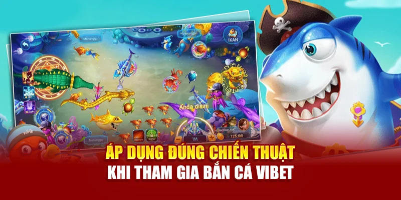 Áp dụng đúng chiến thuật khi tham gia Bắn Cá Vibet