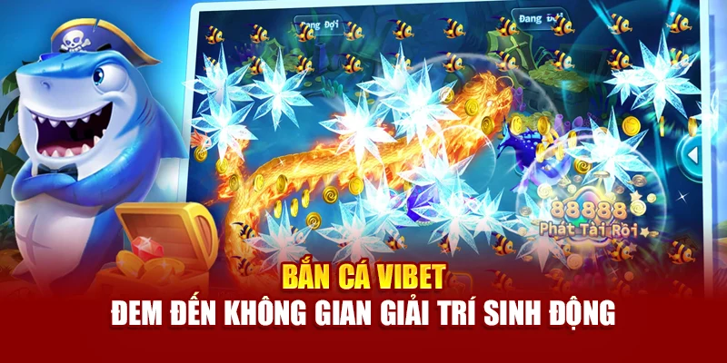Bắn Cá Vibet đem đến không gian giải trí sinh động