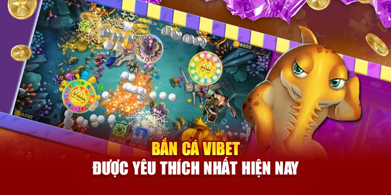 Bắn Cá Vibet được yêu thích nhất hiện nay