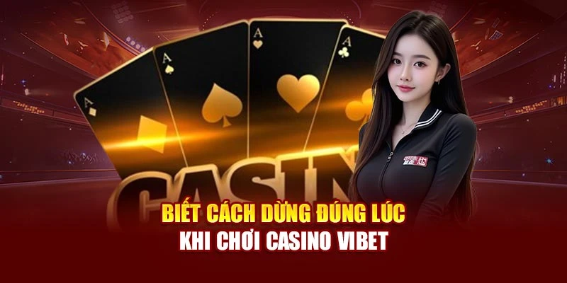 Biết cách dừng đúng lúc khi chơi Casino Vibet