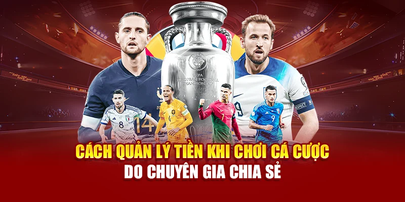 Cách Quản Lý Tiền Khi Chơi Cá Cược Do Chuyên Gia Chia Sẻ