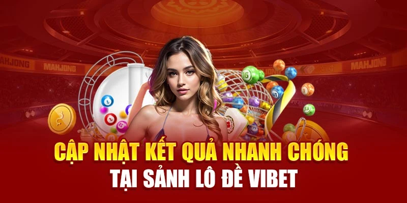 Cập nhật kết quả nhanh chóng tại sảnh lô đề Vibet