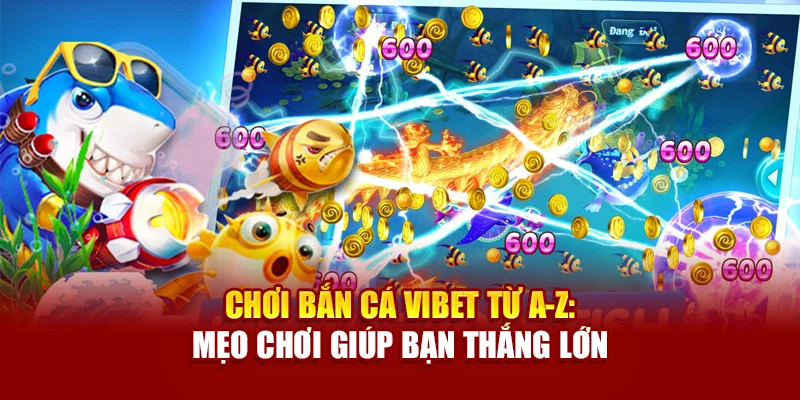 Chơi Bắn Cá Vibet Từ A-Z: Mẹo Chơi Giúp Bạn Thắng Lớn