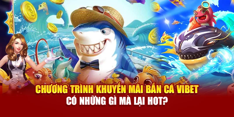 Chương Trình Khuyến Mãi Bắn Cá Vibet Có Những Gì Mà Lại Hot?