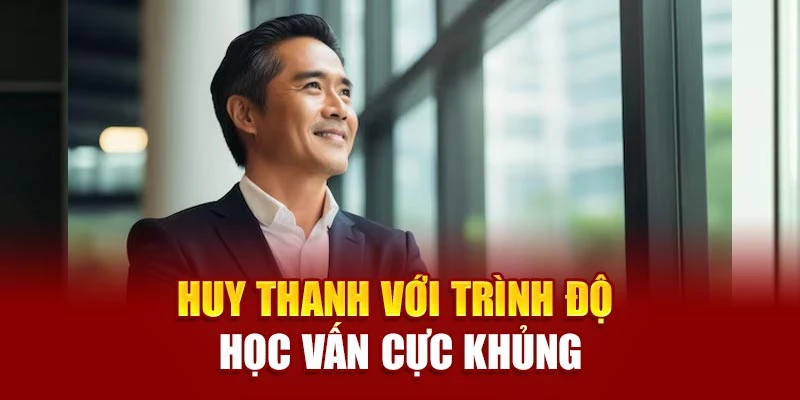 Huy Thanh với trình độ học vấn cực khủng
