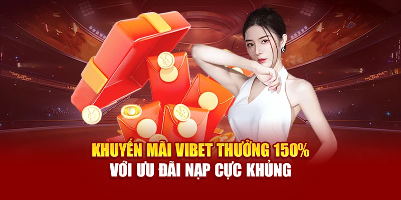 Khuyến mãi Vibet thưởng 150% với ưu đãi nạp cực khủng