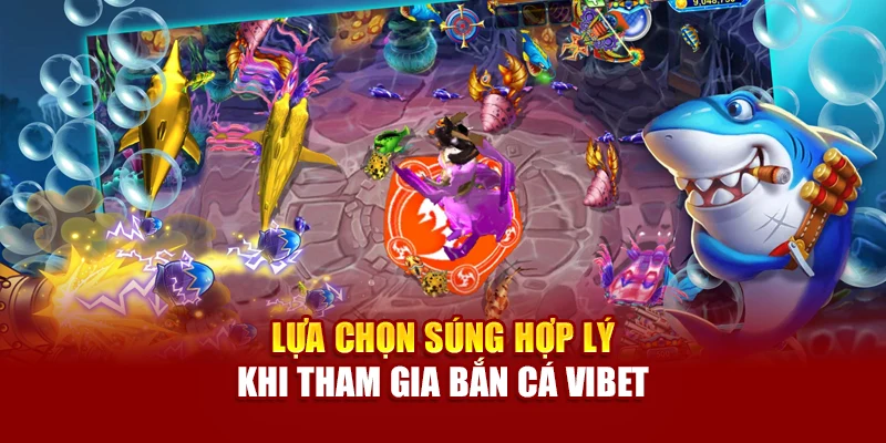Lựa chọn súng hợp lý khi tham gia Bắn Cá Vibet