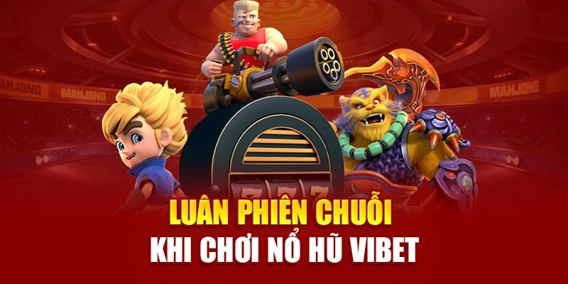 Luân phiên chuỗi khi chơi nổ hũ Vibet