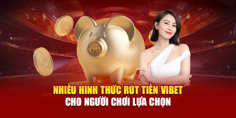 Nhiều hình thức rút tiền Vibet cho người chơi lựa chọn