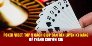 Poker Vibet: Top 5 Cách Giúp Bạn Rèn Luyện Kỹ Năng Để Thành Chuyên Gia