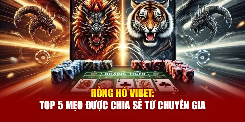 Rồng Hổ Vibet: Top 5 Mẹo Được Chia Sẻ Từ Chuyên Gia