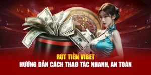 Rút Tiền Vibet – Hướng Dẫn Cách Thao Tác Nhanh, An Toàn