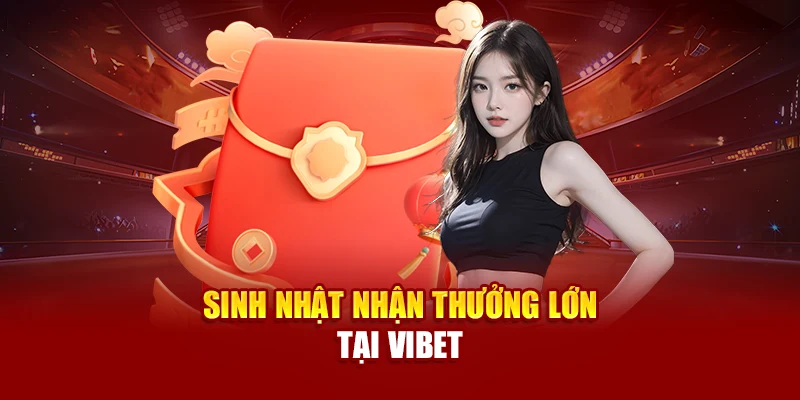 Sinh nhật nhận thưởng lớn tại Vibet