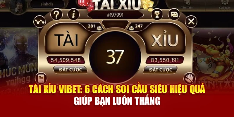 Tài Xỉu Vibet: 6 Cách Soi Cầu Siêu Hiệu Quả Giúp Bạn Luôn Thắng
