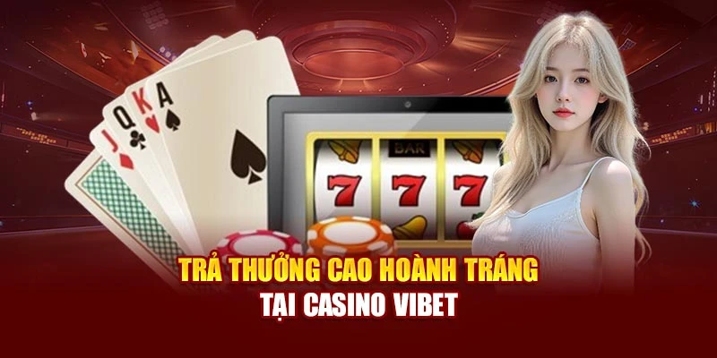 Trả thưởng cao hoành tráng tại Casino Vibet