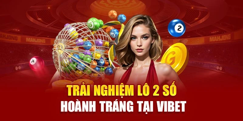 Trải nghiệm lô 2 số hoành tráng tại Vibet