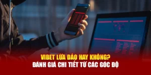 Vibet Lừa Đảo Hay Không? Đánh Giá Chi Tiết Từ Các Góc Độ