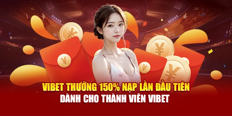 Vibet Thưởng 150% Nạp Lần Đầu Tiên Dành Cho Thành Viên Vibet